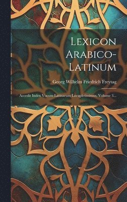 Lexicon Arabico-latinum: Accedit Index Vocum Latinarum Locupletissimus, Volume 3... 1