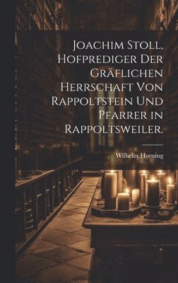 Joachim Stoll, Hofprediger der grflichen Herrschaft von Rappoltstein und Pfarrer in Rappoltsweiler. 1