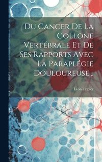 bokomslag Du Cancer De La Collone Vertbrale Et De Ses Rapports Avec La Paraplgie Douloureuse...