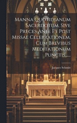 bokomslag Manna Quotidianum Sacerdotum, Sive Preces Ante Et Post Missae Celebrationem, Cum Brevibus Meditationum Punctis......