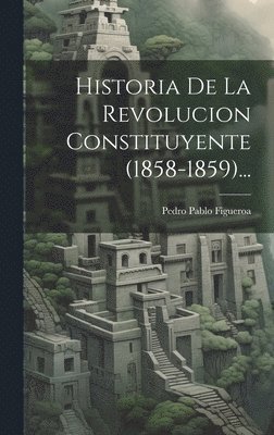Historia De La Revolucion Constituyente (1858-1859)... 1