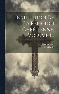 Institution De La Religion Chrtienne, Volume 1... 1