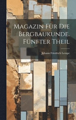 Magazin fr die Bergbaukunde. Fnfter Theil 1