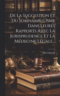 De La Suggestion Et Du Somnambulisme Dans Leures Rapports Avec La Jurisprudence Et La Mdecine Lgale... 1