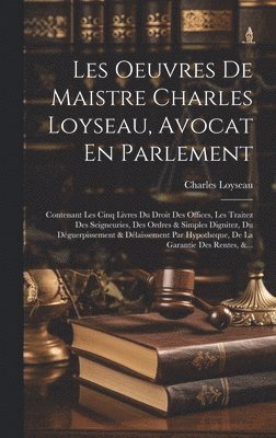 Les Oeuvres De Maistre Charles Loyseau, Avocat En Parlement 1