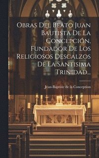 bokomslag Obras Del Beato Juan Bautista De La Concepcin, Fundador De Los Religiosos Descalzos De La Santisima Trinidad...