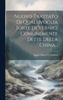 bokomslag Nuovo Trattato Di Qualsivoglia Sorte Di Vernici Comunemente Dette Della China...