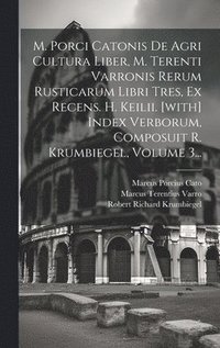 bokomslag M. Porci Catonis De Agri Cultura Liber, M. Terenti Varronis Rerum Rusticarum Libri Tres, Ex Recens. H. Keilii. [with] Index Verborum, Composuit R. Krumbiegel, Volume 3...