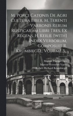 Marcus Porcius Cato (the Elder, Robert Richard Krumbiegel, Marcus Terentius Varro - M. Porci Catonis De Agri Cultura Liber, M. Terenti Varronis Rerum Rusticarum Libri Tres, Ex Recens. H. Keilii. [with] Index Verborum, Composuit R. Krumbiegel, Volume 3..., Inbunden