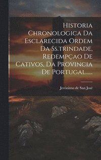 bokomslag Historia Chronologica Da Esclarecida Ordem Da Ss.trindade, Redempao De Cativos, Da Provincia De Portugal......