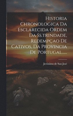 bokomslag Historia Chronologica Da Esclarecida Ordem Da Ss.trindade, Redempao De Cativos, Da Provincia De Portugal......