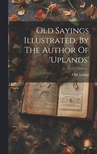 bokomslag Old Sayings Illustrated, By The Author Of 'uplands'