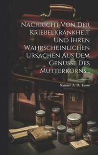 bokomslag Nachricht Von Der Kriebelkrankheit Und Ihren Wahrscheinlichen Ursachen Aus Dem Genusse Des Mutterkorns...