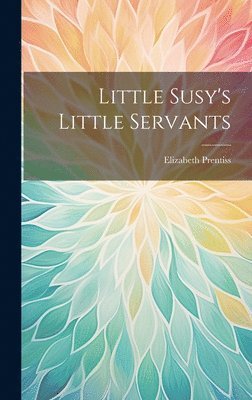 Elizabeth Prentiss - Little Susy's Little Servants, Inbunden