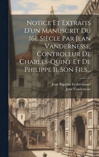 bokomslag Notice Et Extraits D'un Manuscrit Du 16e Sicle Par Jean Vandernesse, Controleur De Charles-quint Et De Philippe Ii, Son Fils...