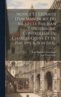 Notice Et Extraits D'un Manuscrit Du 16e Sicle Par Jean Vandernesse, Controleur De Charles-quint Et De Philippe Ii, Son Fils... 1