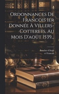 bokomslag Ordonnances De Francois Ier Donne  Villers-cotterets, Au Mois D'aot 1539...