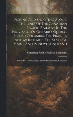 bokomslag Fishing And Shooting Along The Lines Of The Canadian Pacific Railway In The Provinces Of Ontario, Quebec, British Columbia, The Prairies And Mountains, The State Of Maine And In Newfoundland