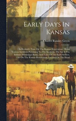 Early Days In Kansas: In Keokuk's Time On The Kansas Reservation: Being Various Incidents Pertaining To The Keokuks, The Sac & Fox Indians ( 1