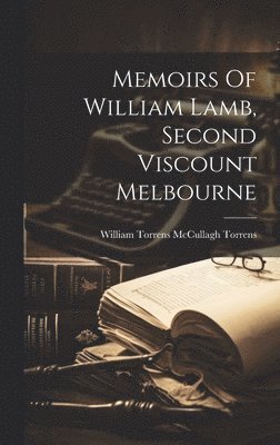 Memoirs Of William Lamb, Second Viscount Melbourne 1