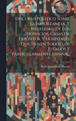 bokomslag Discurso Politico Sobre La Importancia, Y Necesidad De Los Hospicios, Casas De Expsitos, Y Hospitales Que Tienen Todos Los Estados Y Particularmente Espaa...