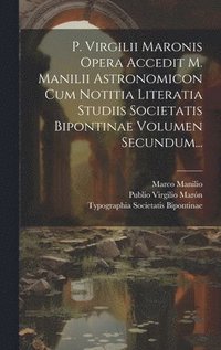 bokomslag P. Virgilii Maronis Opera Accedit M. Manilii Astronomicon Cum Notitia Literatia Studiis Societatis Bipontinae Volumen Secundum...