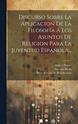 bokomslag Discurso Sobre La Aplicacion De La Filosofa  Los Asuntos De Religion Para La Juventud Espaola...