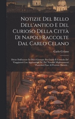 Notizie Del Bello Dell'antico E Del Curioso Della Citt Di Napoli Raccolte Dal Carlo Celano 1