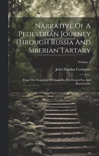 bokomslag Narrative Of A Pedestrian Journey Through Russia And Siberian Tartary: From The Frontieres Of China To The Frozen Sea And Kamtchatka; Volume 1
