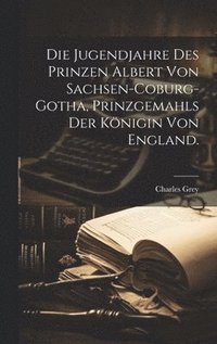 bokomslag Die Jugendjahre des Prinzen Albert von Sachsen-Coburg-Gotha, Prinzgemahls der Knigin von England.