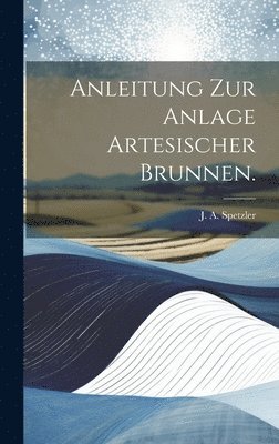 Anleitung zur Anlage artesischer Brunnen. 1