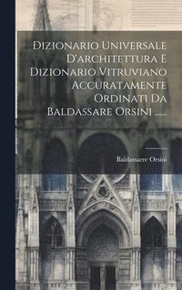 bokomslag Dizionario Universale D'architettura E Dizionario Vitruviano Accuratamente Ordinati Da Baldassare Orsini ......