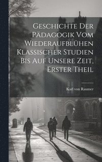 bokomslag Geschichte der Pdagogik vom Wiederaufblhen klassischer Studien bis auf unsere Zeit, Erster Theil