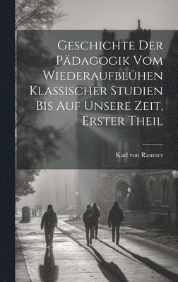 Geschichte der Pdagogik vom Wiederaufblhen klassischer Studien bis auf unsere Zeit, Erster Theil 1