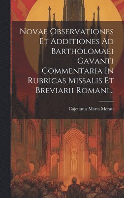 Novae Observationes Et Additiones Ad Bartholomaei Gavanti Commentaria In Rubricas Missalis Et Breviarii Romani... 1