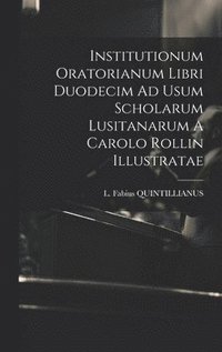 bokomslag Institutionum Oratorianum Libri Duodecim Ad Usum Scholarum Lusitanarum A Carolo Rollin Illustratae