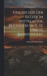 bokomslag Geschichte Der Ketzer Im Mittelalter, Besonders Im 11., 12. Und 13. Jahrhundert