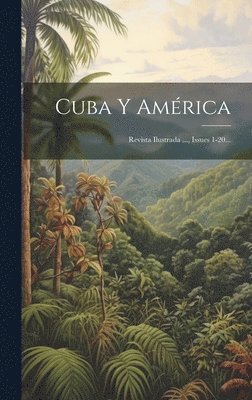 Cuba Y América: Revista Ilustrada ..., Issues 1-20... 1