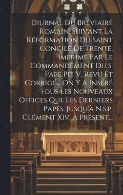 bokomslag Diurnal Du Brviaire Romain, Suivant La Rformation Du Saint Concile De Trente, Imprim Par Le Commandement Du S. Pape Pie V, Revu Et Corrig... On Y A Insr Tous Les Nouveaux Offices Que Les