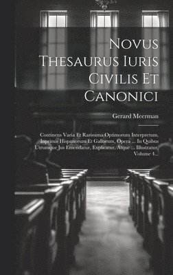 Novus Thesaurus Iuris Civilis Et Canonici: Continens Varia Et Rarissima Optimorum Interpretum, Inprimis Hispanorum Et Gallorum, Opera ... In Quibus Ut 1