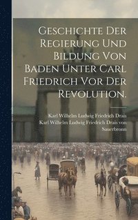 bokomslag Geschichte der Regierung und Bildung von Baden unter Carl Friedrich vor der Revolution.