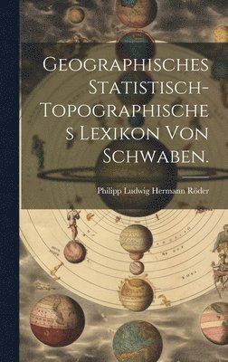 Geographisches Statistisch-topographisches Lexikon von Schwaben. 1