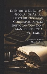bokomslag El Espiritu De D. Jos Nicols De Azara, Descubierto En Su Correspondencia Epistolar Con Don Manuel De Roda, Volume 1...