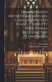 bokomslag Demonstratio Methodum Joanis Jos. Gassner Principiis Evang. ... Sensui Et Praxi Primae Ecclesiae Esse Conformen