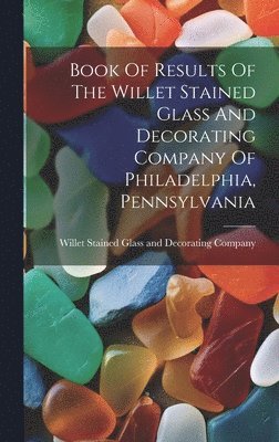 Book Of Results Of The Willet Stained Glass And Decorating Company Of Philadelphia, Pennsylvania 1