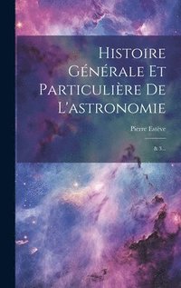 bokomslag Histoire Gnrale Et Particulire De L'astronomie