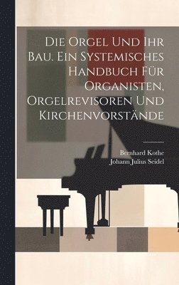 Johann Julius Seidel, Bernhard Kothe - Orgel und ihr Bau. Ein systemisches Handbuch für Organisten, Orgelrevisoren und Kirchenvorstände, Inbunden