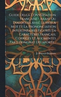 bokomslag Guide Della Conversation Française - Arabe Ou Dialogues Avec Le Mot A Mot Et La Prononciation Interlinéaires Figurés En Caractères Français, Corrigés Et Augmentés Par J. Honorat Delaporte...