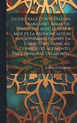 bokomslag Guide Della Conversation Française - Arabe Ou Dialogues Avec Le Mot A Mot Et La Prononciation Interlinéaires Figurés En Caractères Français, Corrigés Et Augmentés Par J. Honorat Delaporte...