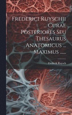 bokomslag Frederici Ruyschii ... Curae Posteriores Seu Thesaurus Anatomicus ... Maximus ......
